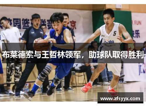 布莱德索与王哲林领军，助球队取得胜利