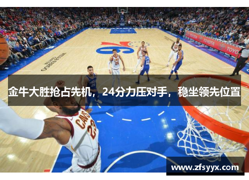 金牛大胜抢占先机，24分力压对手，稳坐领先位置