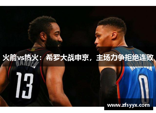 火箭vs热火：希罗大战申京，主场力争拒绝连败