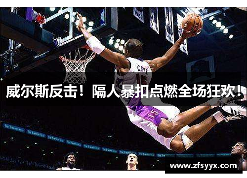威尔斯反击！隔人暴扣点燃全场狂欢！